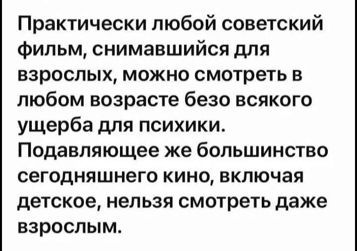 Практически любой советский фильм снимавшийся для взрослых можно смотреть в любом возрасте безо всякого ущерба для психики Подавляющее же большинство сегодняшнего кино включая детское нельзя смотреть даже взрослым