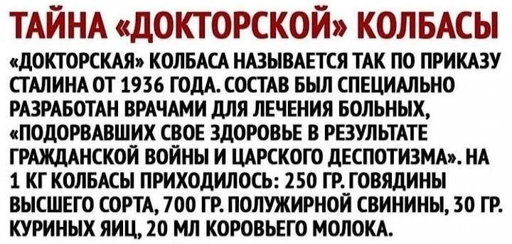 ТАЙНА докторской КОЛБАСЫ пдОКТОРСКАЯп КОЛБАСА НАЗЫВАЕТСЯ ТАК ПО ПРИКАЗУ ПАЛИНА ОТ 1936 ГОДА СОСГАВ БЫЛ СПЕЦИАЛЬНО РАЗРАБОТАН ВРАЧАМИ МЯ ЛЕЧЕНИЯ БОЛЬНЫХ сПОдОРВАВШИК СВОЕ ЗДОРОВЬЕ В РЕЗУЛЬТАТЕ ГРАЖДАНСКОЙ ВОЙНЫ И ЦАРСКОГО дЕСПОТИЗМА НА 1 КГ КОЛБАЕН ПРИХОДИЛОСЪ 150 ГЕГОВЯДИНН ВЫСШЕГО ОРТА 700 ГР ПОЛУЖИРНОЙ СВИНИНН 30 ГР КУРИНЫХ лиц 10 МЛ КОРОВЬЕГО МОЛОКА