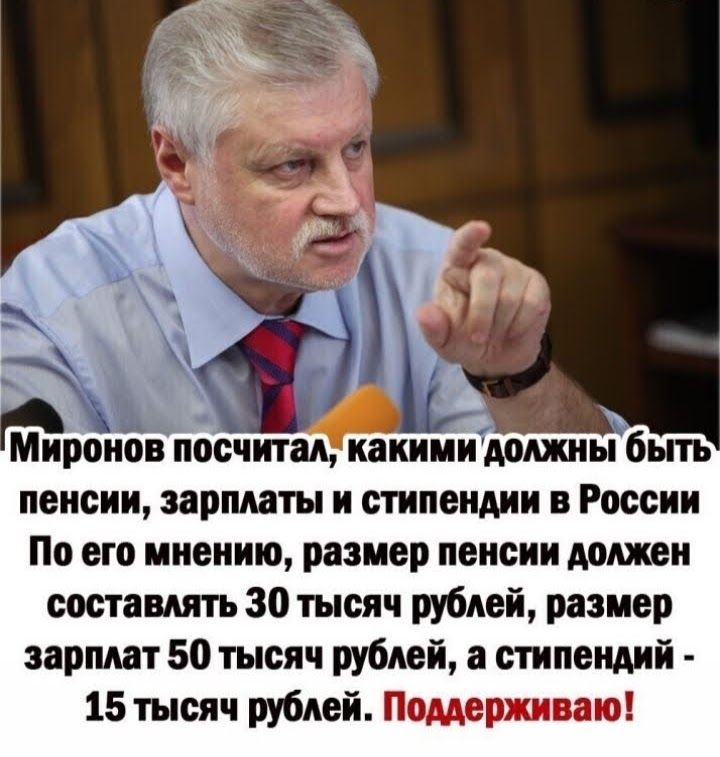 Миронріпосчитал каниииЪолжны быть пенсии зарплаты и стипендии в России По его мнению размер пенсии должен составлять 30 тысяч рублей размер зарплат 50 тысяч рублей а стипендий 15 тысяч рублей Поддерживаю
