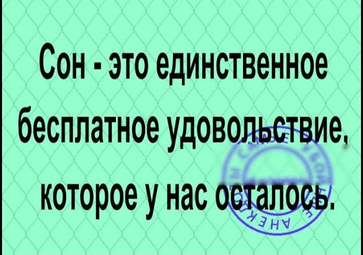 Сон это единственное бесплатное удоводьетвие которое у нас э