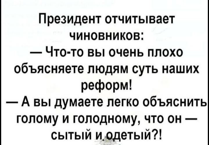 Президент отчитывает чиновников Что то вы очень плохо объясняете людям суть наших реформ А вы думаете легко объяснить голому и голодному что он сытый иодетый