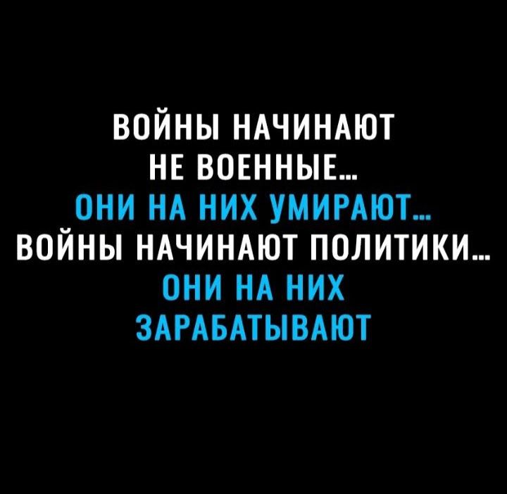 ВОЙНЫ НАЧИНАЮТ НЕ ВОЕННЫЕ ОНИ НА НИХ УМИРАЮТ_ ВОЙНЫ НАЧИНАЮТ ПОЛИТИКИ ОНИ НА НИХ ЗАРАБАТЫВАЮТ