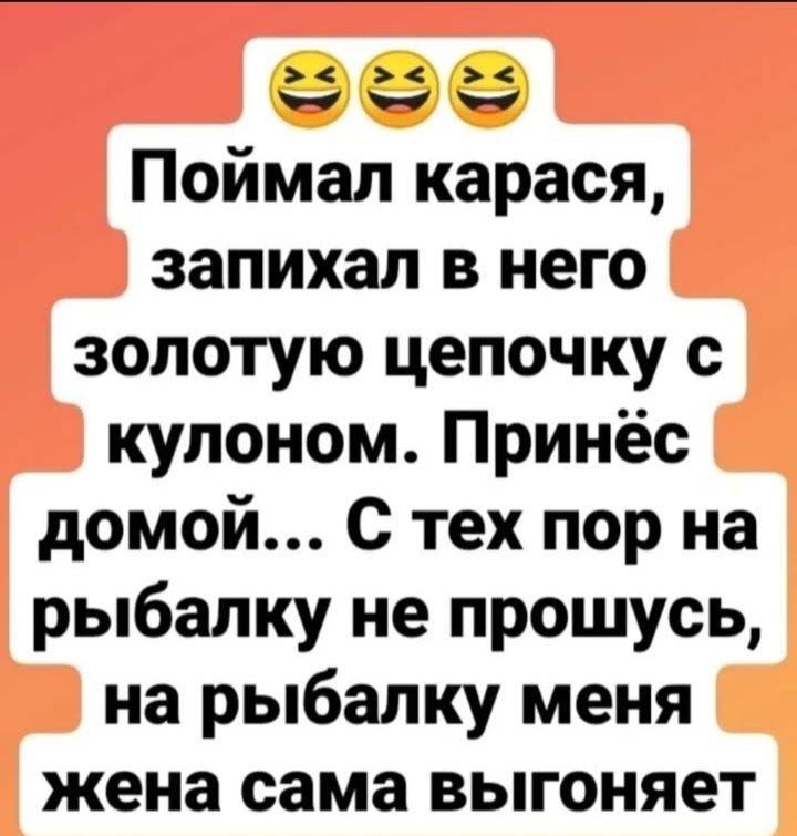 нн Поймал карася запихал в него золотую цепочку с кулоном Принёс домой С тех пор на рыбалку не прошусь на рыбалку меня жена сама выгоняет