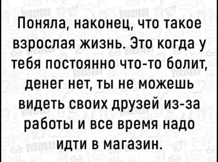 Поняла наконец что такое взрослая жизнь Это когда у тебя постоянно что то болит денег нет ты не можешь видеть своих дру3ей из за работы и все время надо идти в магазин