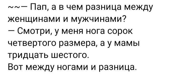 _ Пап а в чем разница между женщинами и мужчинами Смотри у меня нога сорок четвертого размера а у мамы тридцать шестого Вот между ногами и разница