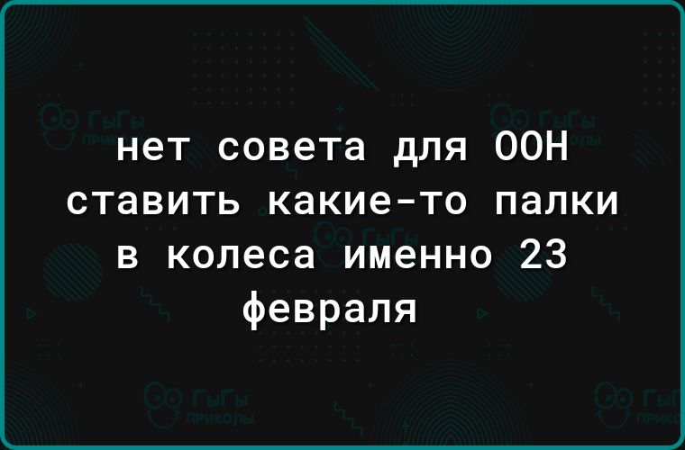 нет совета для ООН ставить какие то палки в колеса именно 23 февраля