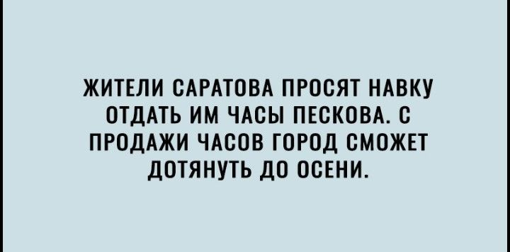 ЖИТЕЛИ САРАТОВА ПРОСЯТ НАВКУ ОТДАТЬ ИМ ЧАСЫ ПЕСКОВА С ПРОДАЖИ ЧАСОВ ГОРОД СМОЖЕТ дОТЯНУТЬ дО ОСЕНИ