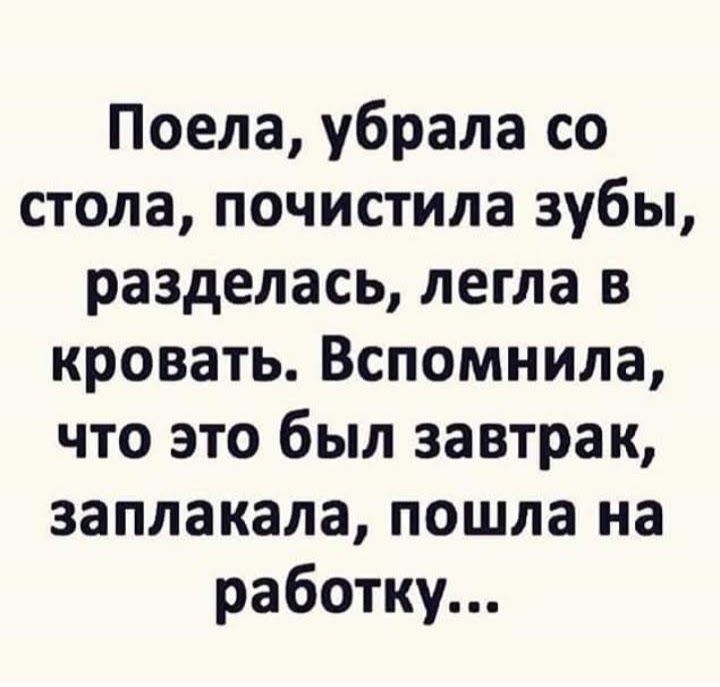 Поела убрала со стола почистила зубы разделась легла в кровать Вспомнила что это был завтрак заплакала пошла на работку