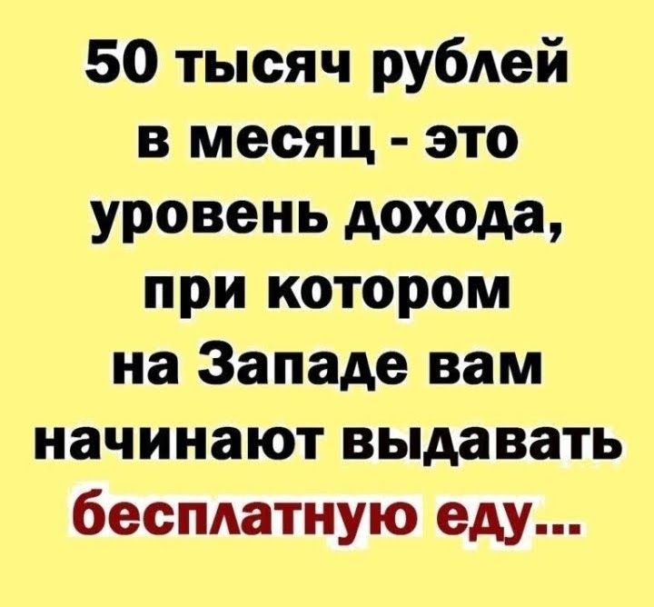 50 тысяч рублей в месяц это уровень дохода при котором на Западе вам начинают выдавать бесматную еду