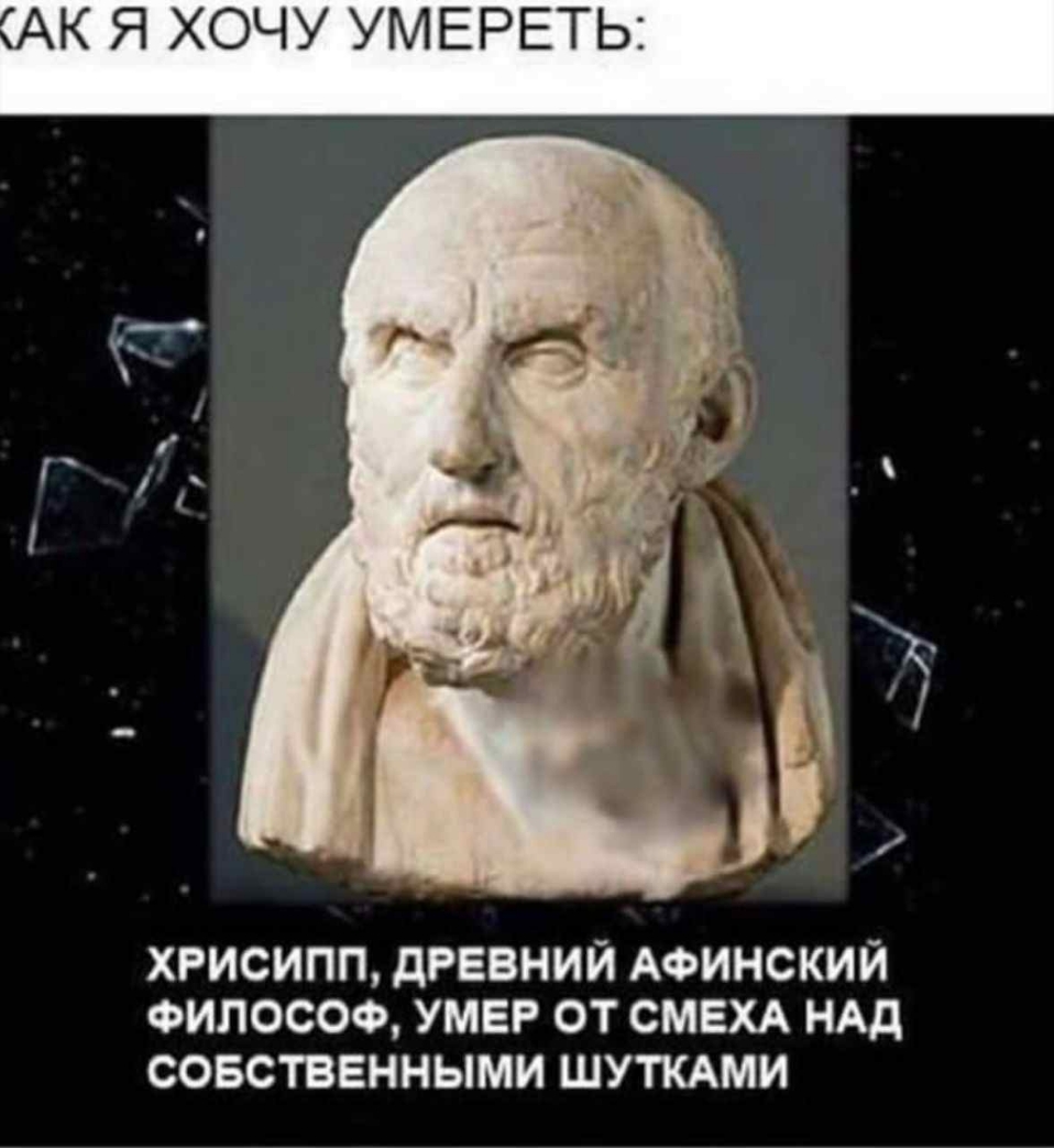 АК Я ХОЧУ УМЕРЕТЬ ХРИСИПП дРЕВНИЙ АФИНСКИЙ ФИПОСОФ УМЕР ОТ СМЕХА НАД СОБСТВЕННЫМИ ШУТКАМИ