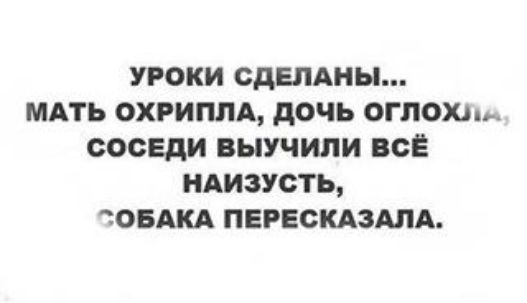 УРОКИ СДЕПАНЫ МАТЬ ОХРИППА дочь ОГЛОХЬ СОСЕДИ ВЫУЧИЛИ ВСЁ НАИЗУСТЬ ТОБ ПЕРЕСКАЗАПА