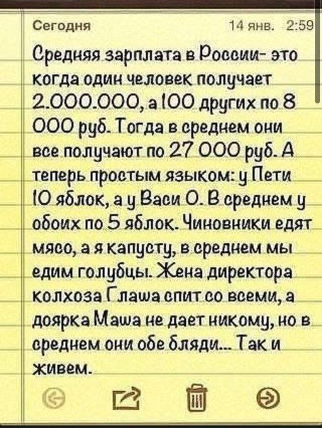 Сегодня Нянв 2 99 Средняя зарплата в Росаии это Ё когда один человек получает 2000000 3 ЮО других по 8 000 руб Тогда в среднем они все получают по 27 000 руб А _ теперь простым языком у Пети _ О яблок а у Васи О В среднем 9 _ обои по 5 яблок Чиновники едят _ мяво а я капусту в среднем мы _ едим голубцы Жена директора _ колхоза Г лата епитео всеми а _ доярка Маша не дает никому но в среднем они обе