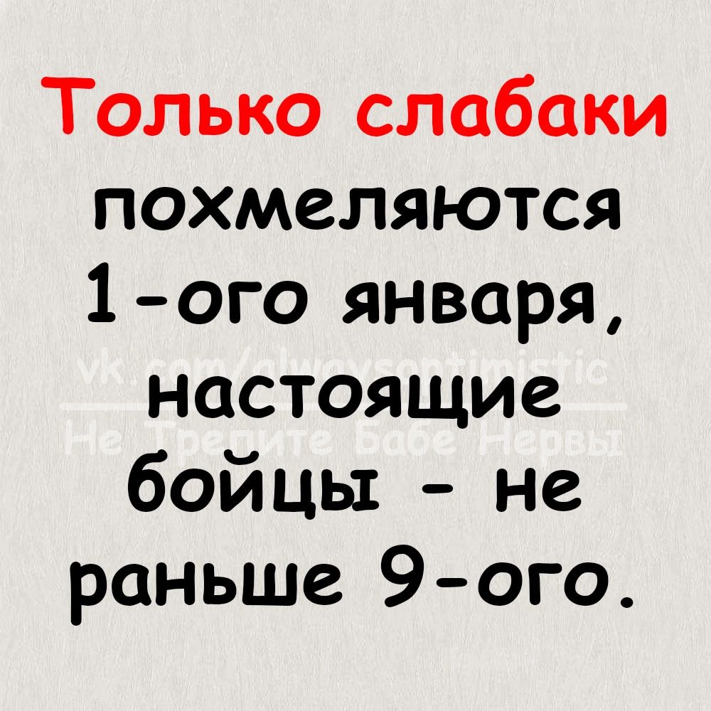 Только слабаки похмеляются 1 ого января настоящие бойцы не раньше 9 ого