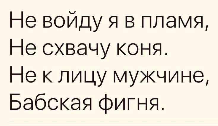Не войду я в пламя Не схвачу коня Не к лицу мужчине Бабская фигня