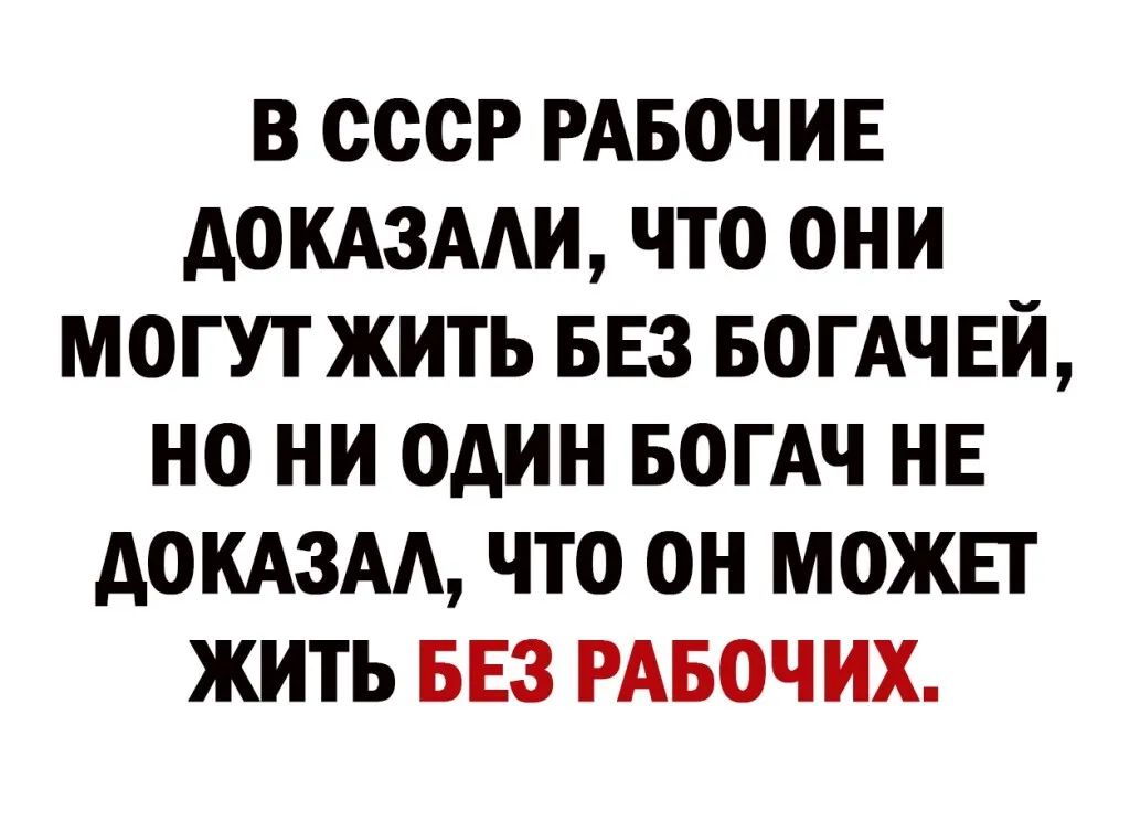 В СССР РАБОЧИЕ АОКАЗААИ ЧТО ОНИ МОГУТ ЖИТЬ БЕЗ БОГАЧЕИ НО НИ ОАИН БОГАЧ НЕ АОКАЗАА ЧТО ОН МОЖЕТ ЖИТЬ БЕЗ РАБОЧИХ