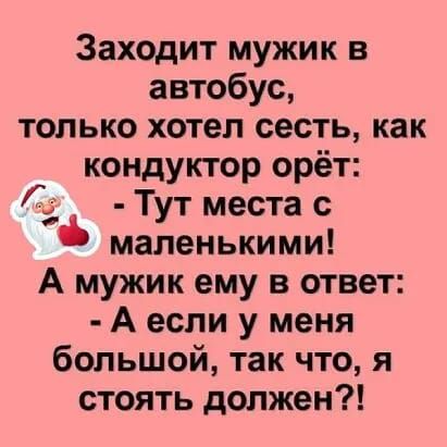 Заходит мужик в автобус только хотел сесть как кондуктор орёт С Тут места с маленькими А мужик ему в ответ А если у меня большой так что я стоять должен