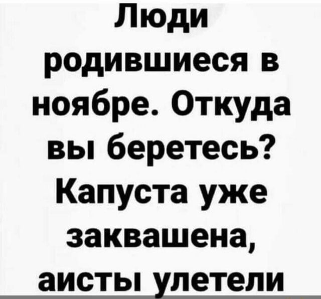 Люди родившиеся в ноябре Откуда вы беретесь Капуста уже заквашена аисты ЛЕТЭЛИ