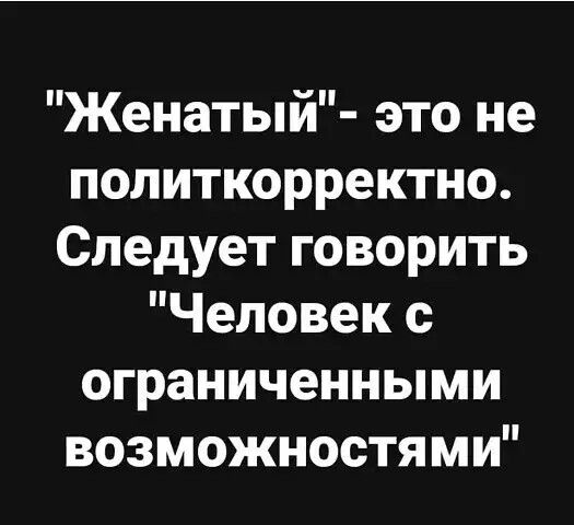 Женатый это не политкорректно Следует говорить Человек с ограниченными возможностями