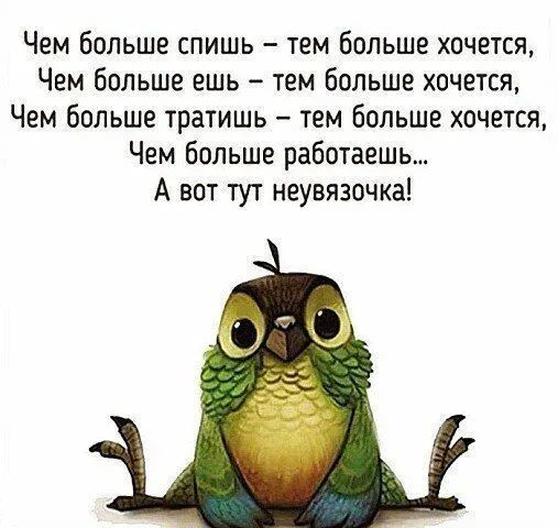 Чем больше спишь тем больше хочется Чем больше ешь тем больше хочется Чем больше тратишь тем больше хочется Чем больше работаешь А вот тут неувязочка