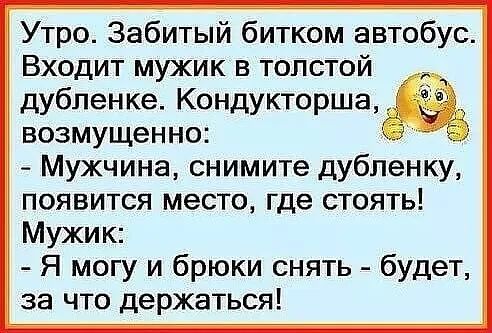 Утро Забитый битком автобус Входит мужик в толстой дубленке Кондукторша возмущенно Мужчина снимите дубленку появится место где стоять Мужик Я могу и брюки снять будет за что держаться