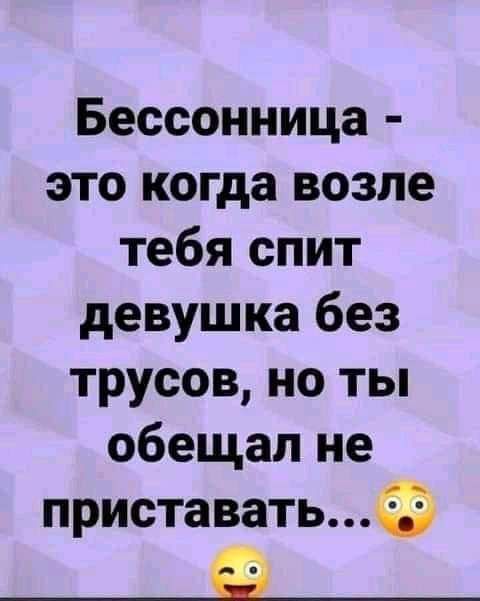 Бессонница это когда возле тебя спит девушка без трусов но ты обещал не приставать __