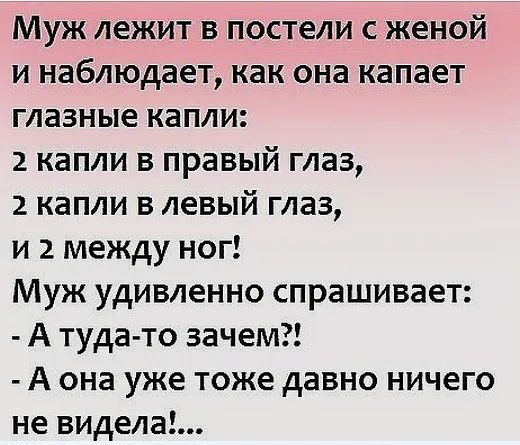 Муж лежит в постели с женой и наблюдает как она капает глазные капли 2 капли в правый глаз 2 капли в левый глаз и 2 между ног Муж удивленно спрашивает А туда то зачем А она уже тоже давно ничего не видела