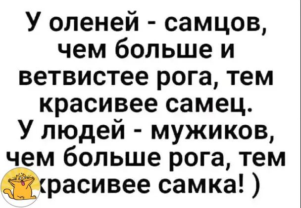 У оленей самцов чем больше и ветвистее рога тем красивее самец У людей мужиков чем больше рога тем расивее самка