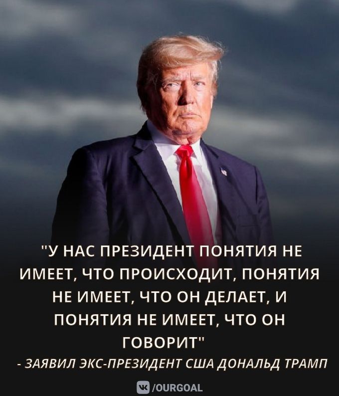 У НАС ПРЕЗИДЕНТ ПОНЯТИЯ НЕ ИМЕЕТ ЧТО ПРОИСХОДИТ ПОНЯТИЯ НЕ ИМЕЕТ ЧТО ОН ДЕЛАЕТ И ПОНЯТИЯ НЕ ИМЕЕТ ЧТО ОН ГОВОРИТ ЗАЯВИЛ ЭКС ПРЕЗИДЕНТ США ДОНАЛЬД ТРАМП юипсом