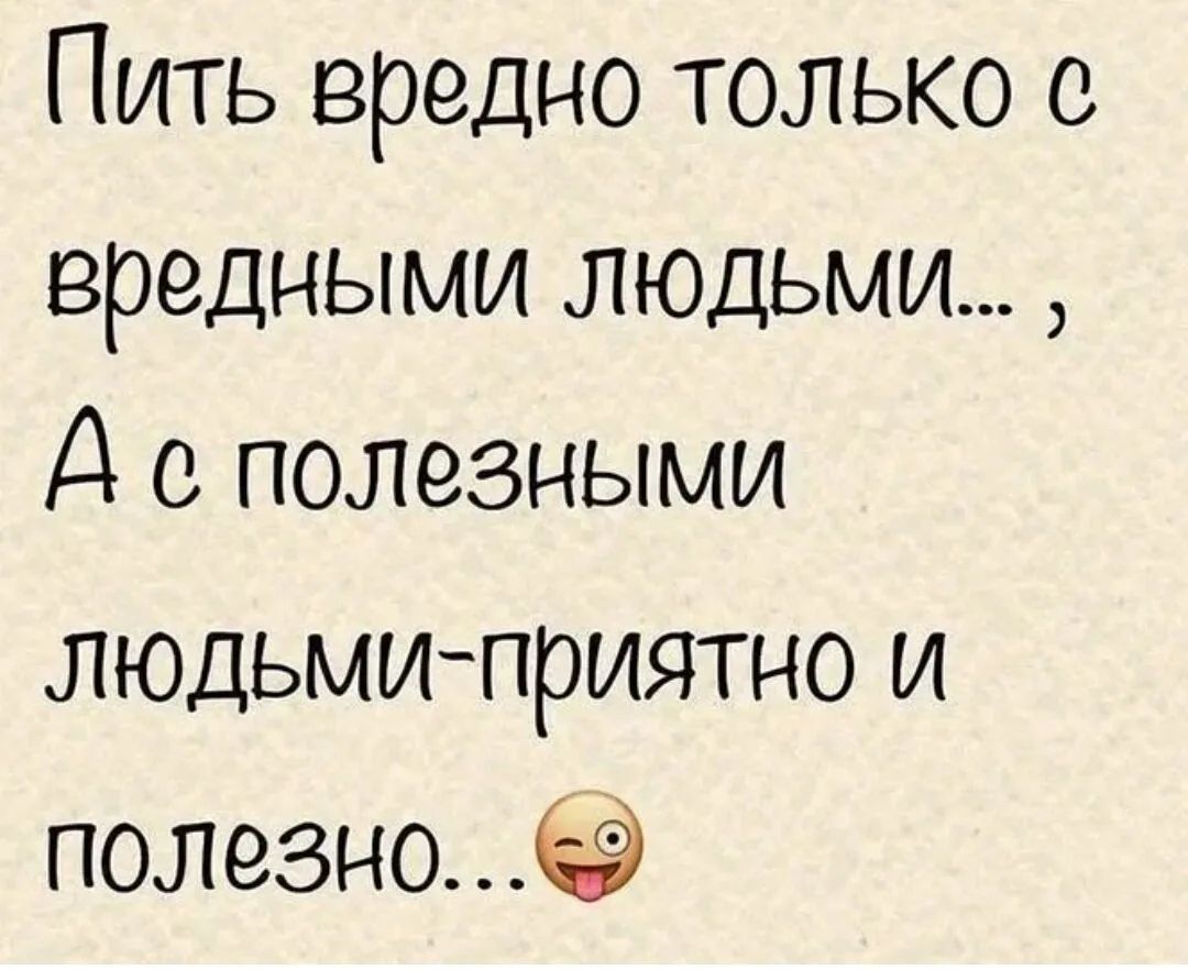 Пить вредно только с вредными людьми Д полезными людьмиприятно и полезно