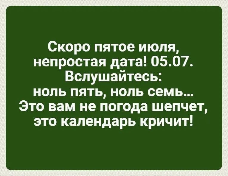 Скоро пятое июпя непростая дата 0507 Вспушайтесь ноль пять нопь семь Это вам не погода шепчет это календарь кричит
