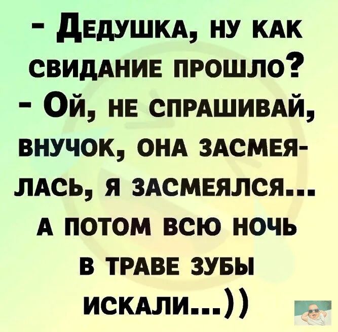 дЕдУШКА ну кдк свидАнив прошло Ой не СПРАШИВАЙ внучек ОНА ЗАСМЕЯ лдсь я здсмвялся А потом всю ночь в ТРАВЕ зувы искдли та