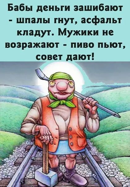 Бабы деньги зашибают шпалы гнут асфальт кладут Мужики не возражают пиво пьют совет дают