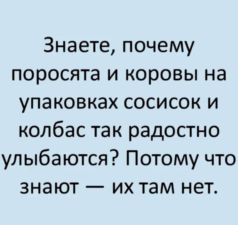 Знаете почему поросята и коровы на упаковках сосисок и колбас так радостно улыбаются Потому что знают их там нет