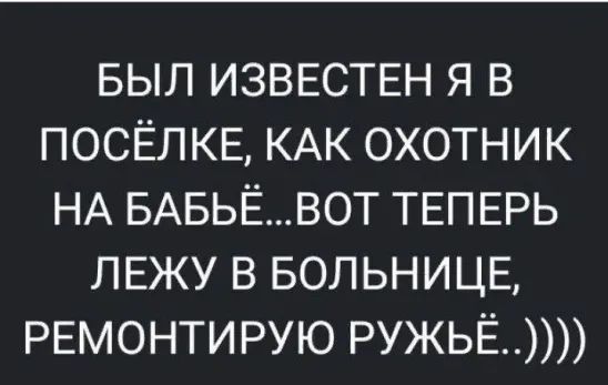 БЫЛ ИЗВЕСТЕН я в посёлке КАК охотник НА БАБЬЁВОТ ТЕПЕРЬ ПЕЖУ в Больнице РЕМОНТИРУЮ РУЖЬЁ