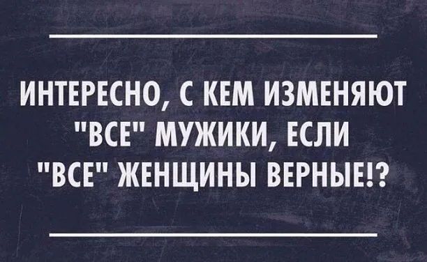 ИНТЕРЕСНО С КЕМ ИЗМЕНЯЮТ ВСЕ МУЖИКИ ЕСЛИ ВСЕ ЖЕНЩИНЫ ВЕРНЫЕГ