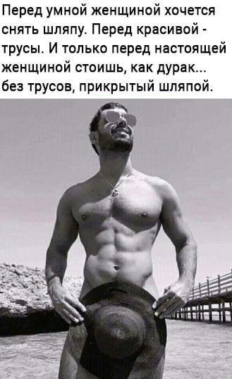 Перед умной женщиной хочется снять шляпу Перед красивой трусы И только перед настоящей женщиной стоишь как дурак без трусов прикрытый шляпой