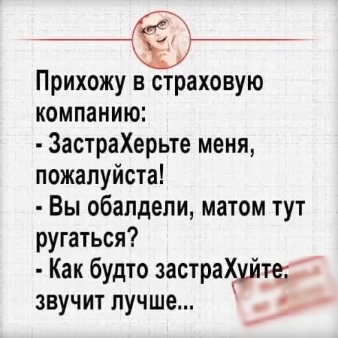 Прихожу в страховую компанию ЗастраХерьте меня пожалуйста Вы обалдели матом тут ругаться К ак будто застраХуйщ звучит лучше _