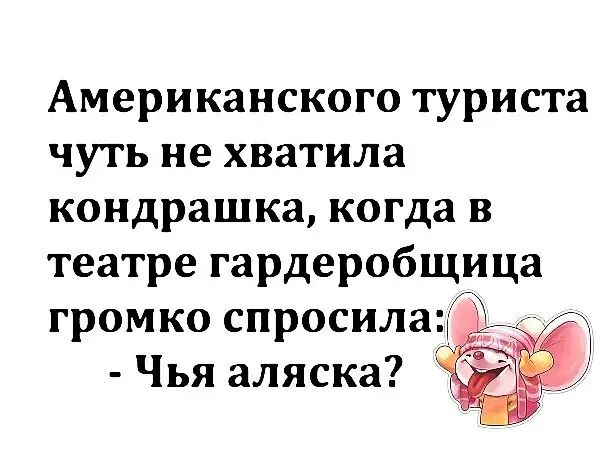 Американского туриста чуть не хватила кондрашка когда в театре гардеробщица громко спросила Чья аляска