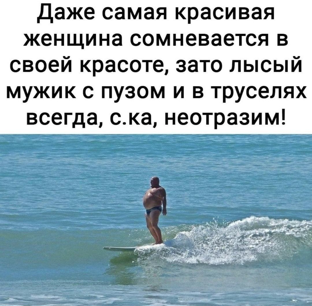 Даже самая красивая женщина сомневается в своей красоте зато лысый мужик с пузом и в труселях всегда ска неотразим