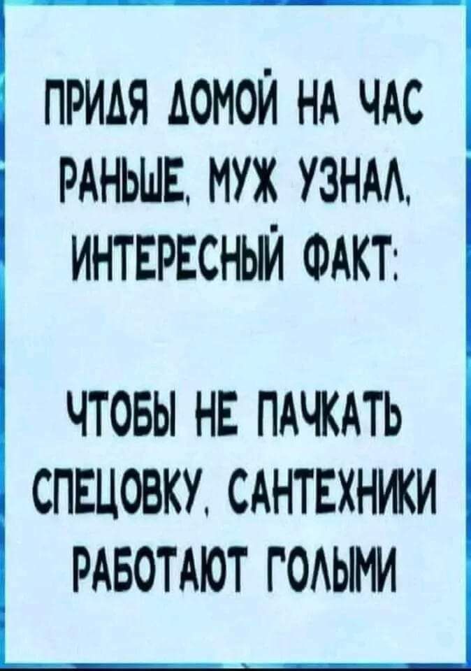 придя домой НА чдс РАНЬШЕ муж УЗНАА интврвсныи ФАКТ ЧТОБЫ НЕ ПАЧКАТЬ СПЕЦОВКУ САНТЕХНИКИ РАБОТАЮТ ГОАЫМИ