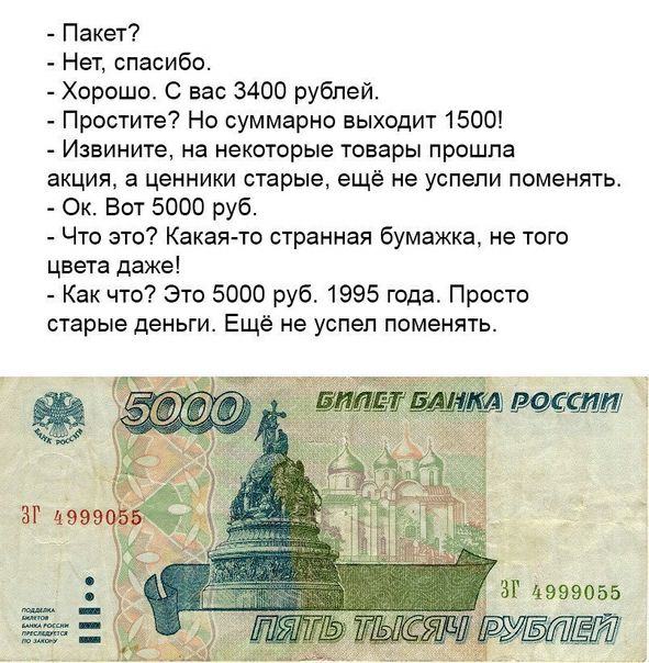 Пакет Нет спасибо Хорошо С вес 3400 рублей Простите Но суммарно выходит 1500 Извините на некоторые товары прошла акция а ценники старые ещё не успели поменять Ок Вот 5000 руб Что это Какая то странная бумажка не того цвета даже Как что Это 5000 руб 1995 года Просто старые деньги Ещё не успел поменять