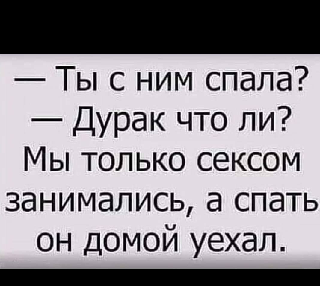 Ты с ним спала Дурак что ли Мы только сексом занимались а спать он домой уехал _