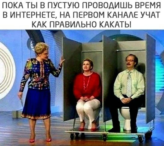 ПОКА ТЫ В ПУСТУЮ ПРОВОДИШЬ ВРЕМЯ В ИНТЕРНЕТЕ НА ПЕРВОМ КАНААЕ УЧАТ КАК ПРАВИАЬНО КАКАТЬ