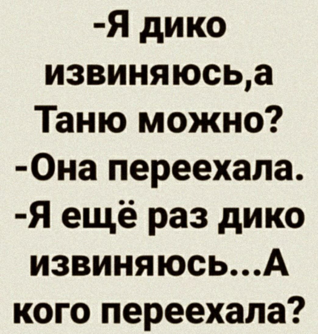Я дико извиняюсьа Таню можно Она переехала Я ещё раз дико извиняюсьА кого переехала