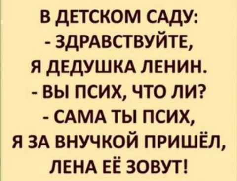 в детском САдУ ЗдРАВСТВУЙТЕ я дЕдУШКА ленин вы псих что лиг САМА ты псих я ЗА внучкой пришёл ЛЕНА ЕЁ зовуп