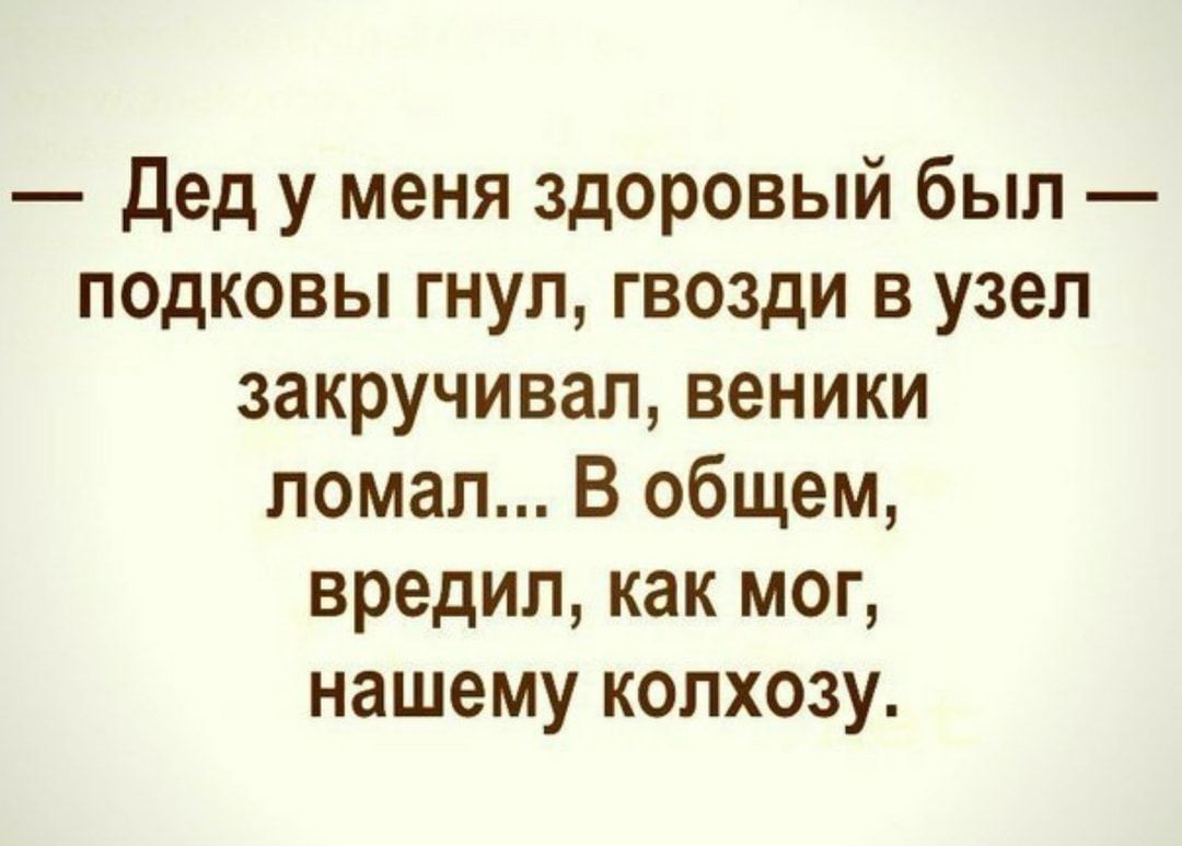Дед у меня здоровый был подковы гнуп гвозди в узел закручивалвеники ломал В общем вредил как мог нашему колхозу