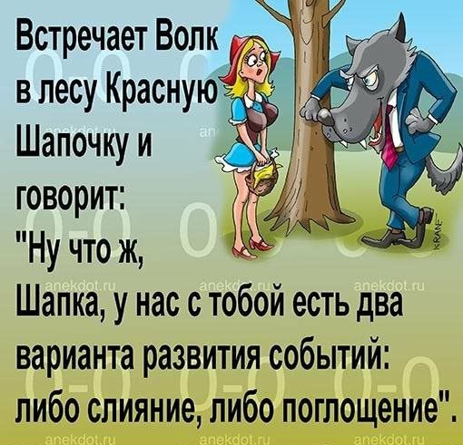 Встречает Волк _ в лесу Краснуъо Шапочку и говорит Ну что ж Шапка у нас с тобой есть два варианта развития событий либо слияние либо поглощение