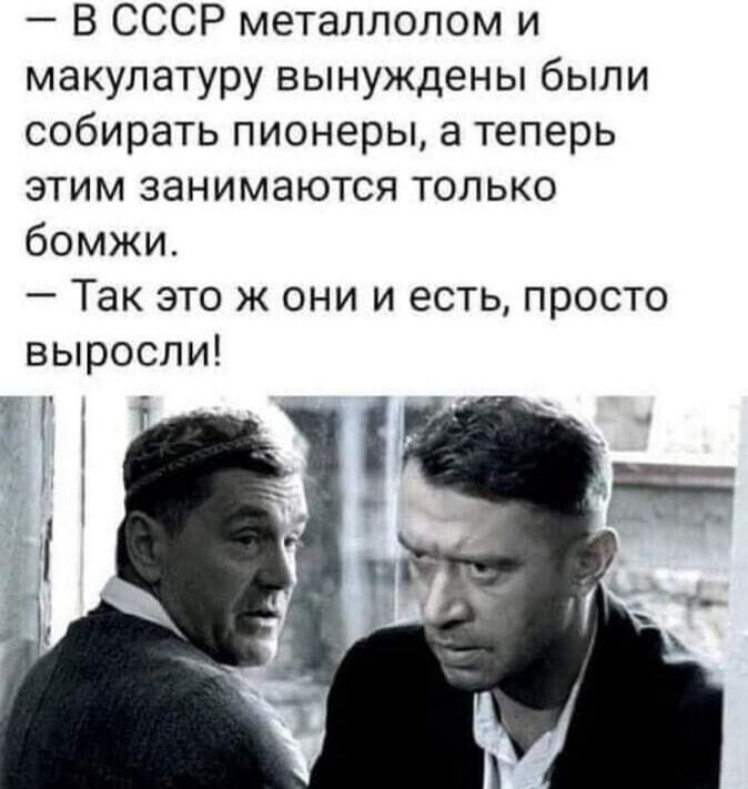 В СССР металлолом и макулатуру вынуждены были собирать пионеры а теперь этим занимаются только бомжи Так это ж они и есть просто выросли