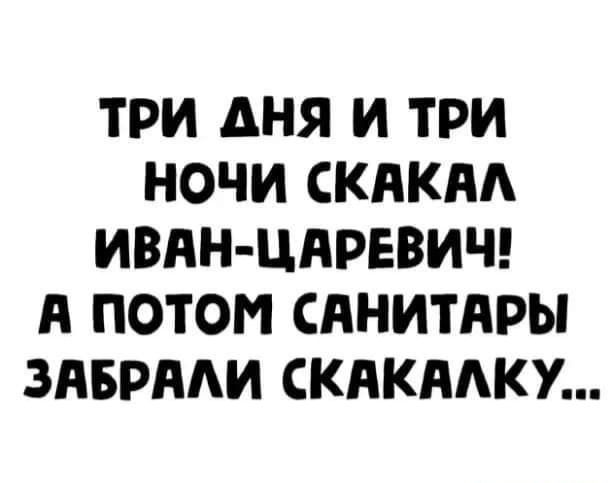 ТРИ дня И ТРИ НОЧИ СКАКАА ИВАН ЦАРЕВИЧ А ПОТОМ САНИТАРЫ ЗАБРНАИ СКАКНАКУ