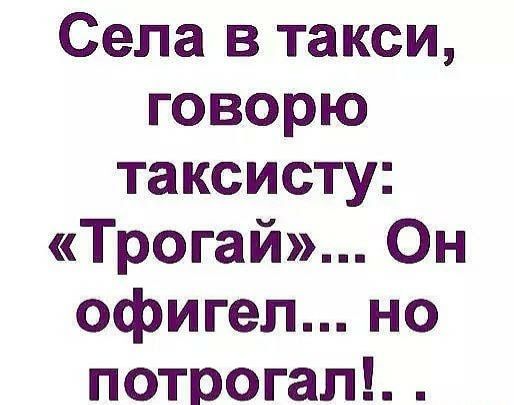 Села в такси говорю таксисту Трогай Он офигел но потрогал